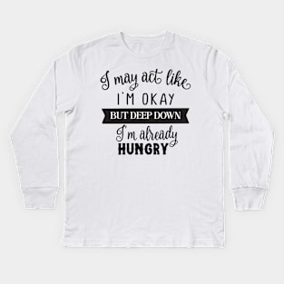 I may act like I'm okay but deep down I'm already hungry Kids Long Sleeve T-Shirt